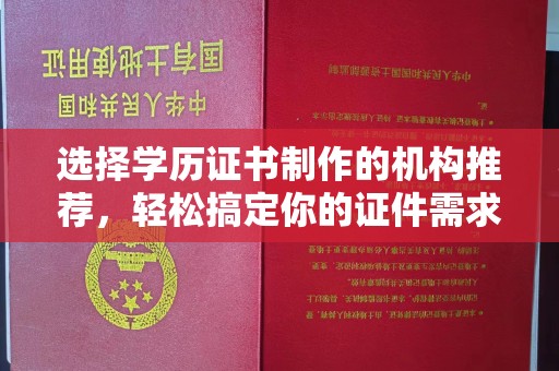蓬莱选择学历证书制作的机构推荐，轻松搞定你的证件需求