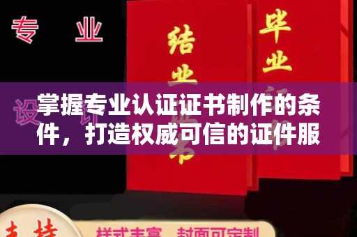 山亭掌握专业认证证书制作的条件，打造权威可信的证件服务